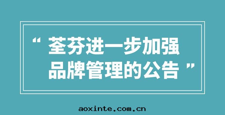 荃芬進(jìn)一(yī)步加強(qiáng)品牌管(guǎn)理(lǐ)的(de)公(gōng)告